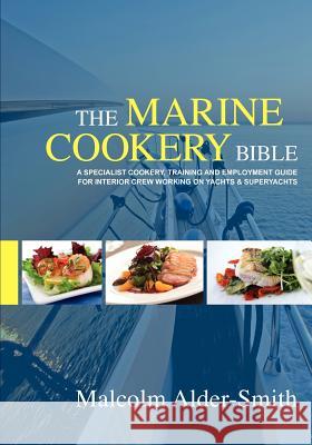 The Marine Cookery Bible: A specialist cookery, training and employment guide for interior crew working on Yachts & Superyachts Alder-Smith, Malcolm 9781453846834 Createspace