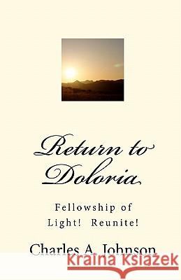 Return to Doloria: Fellowship of Light! Reunite! Charles A. Johnson 9781453847350 Createspace