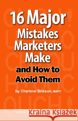 16 Major Mistakes Marketers Make ... and How to Avoid Them. Charlene Brisso 9781453849040 Createspace Independent Publishing Platform