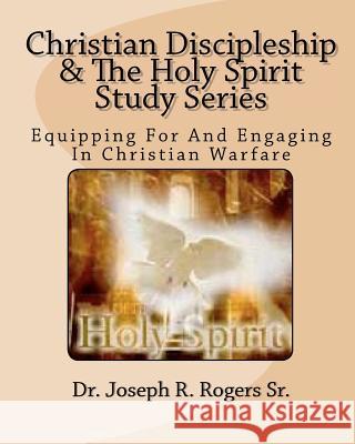 Christian Discipleship And The Holy Spirit Study Series: Equipping For And Engaging In Christian Warfare Rogers Sr, Joseph R. 9781453849651 Createspace