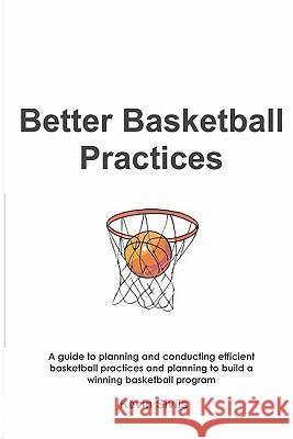 Better Basketball Practices: A guide to planning and conducting efficient basketball practices and planning to build a winning basketball program Sivils, Kevin 9781453849699 Createspace