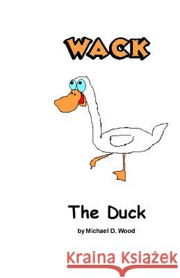 Wack the Duck Michael D. Wood MR Michael D. Wood 9781453850336 Createspace