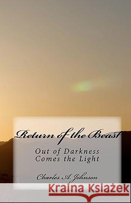 Return of the Beast: Out of Darkness Comes the Light Charles A. Johnson 9781453851159 Createspace