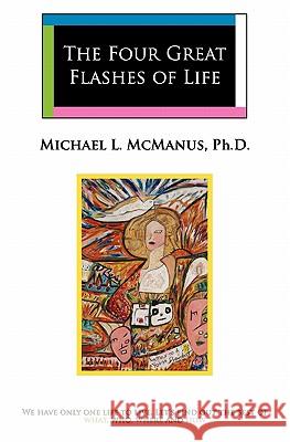 The Four Great Flashes Of Life: We have only one life to live. Let's find out the best of what, who, where, and how McManus, Michael 9781453851203