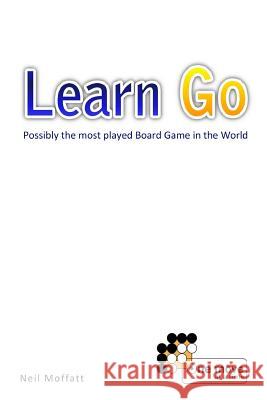 Learn Go: Possibly the most played board game in the World Moffatt, Neil 9781453851333 Createspace