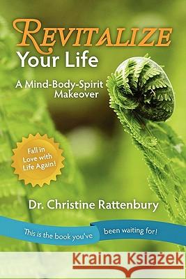 Revitalize Your Life: A Mind-Body-Spirit Makeover Dr Christine Rattenbury 9781453853108