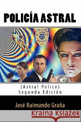 Policia Astral (Astral Police): Segunda Edicion Jose Raimundo Grana 9781453853351 Createspace