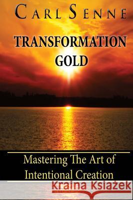 Transformation Gold: Mastering The Art Of Intentional Creation Senne, Carl 9781453853641 Createspace