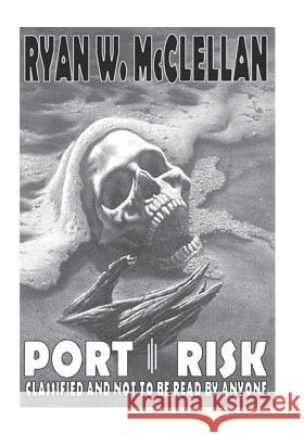 Port Risk: Classified And Not To Be Read By ANYONE McClellan, Ryan W. 9781453853788 Createspace