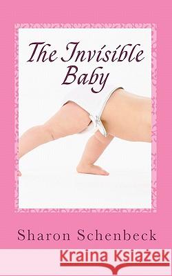 The Invisible Baby Sharon Schenbeck 9781453854822 Createspace
