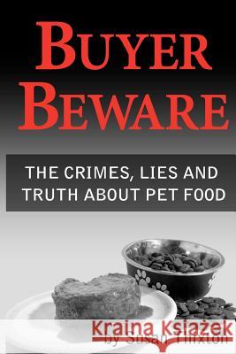 Buyer Beware: The crimes, lies and truth about pet food. Thixton, Susan 9781453855010 Createspace