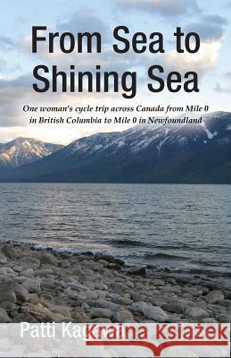 From Sea to Shining Sea: One Woman's Cycle Trip Across Canada from Mile 0 in British Columbia to Mile 0 in Newfoundland Patti Kagawa 9781453855157 Createspace Independent Publishing Platform