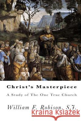 Christ's Masterpiece: A Study of The One True Church Robison, S. J. William F. 9781453855485