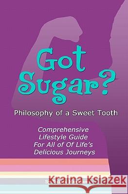 Got Sugar? Philosophy of a Sweet Tooth: Comprehensive Lifestyle Guide For All of Life's Delicious Journeys Markham, Debbie 9781453855539 Createspace