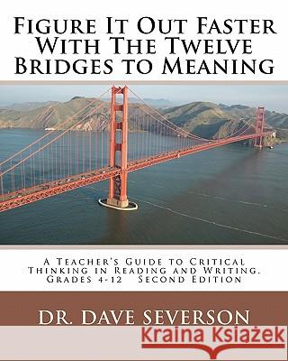 Figure It Out Faster With The Twelve Bridges to Meaning: A Teacher's Guide to Critical Thinking in Reading and Writing, Grades 4-12 Severson, Dave 9781453855591