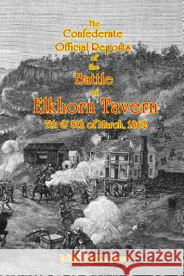The Confederate Official Reports of the Battle Of Elkhorn Tavern: 7th & 8th of March, 1862 Hanna, H. L. 9781453856130 Createspace