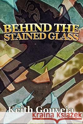 Behind The Stained Glass Gouveia, Keith 9781453856369