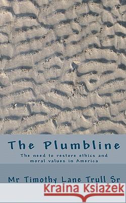 The Plumbline: The need to restore ethics and moral values in America Trull Sr, Timothy Lane 9781453856451 Createspace