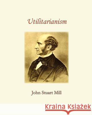 Utilitarianism John Stuart Mill 9781453857526 Createspace