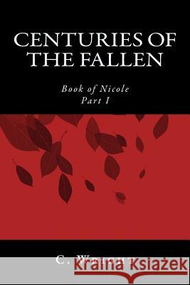 Centuries of the Fallen: Book of Nicole C. Wright 9781453858226 Createspace