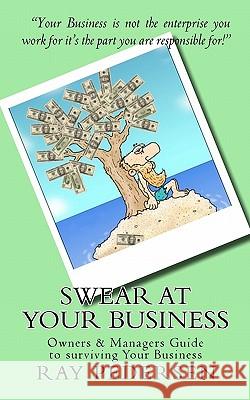 SWEAR at Your Business: Owners & Managers Guide to surviving Your Business Pedersen, Ray 9781453858257 Createspace