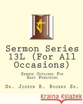 Sermon Series 13L (For All Occasions): Sermon Outlines For Easy Preaching Rogers Sr, Joseph R. 9781453859698 Createspace