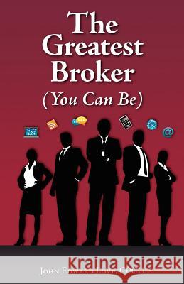 The Greatest Broker: (You Can Be) Love, John Edward 9781453860144 Createspace