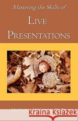 Mastering the Skills of Live Presentations: How to gain confidence to give a great presentation, develop appropriate content, be fully prepared, and a Herynk Ph. D., Matthew H. 9781453861141 Createspace