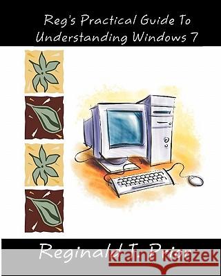 Reg's Practical Guide To Understanding Windows 7 Prior, Reginald T. 9781453861318 Createspace