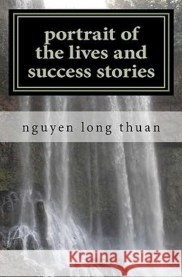 portrait of the lives and success stories: share your success in life Nguyen Long Thuan, Nguyen Long Thuan 9781453861509