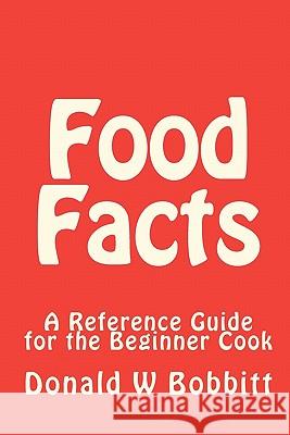 Food Facts: A Reference Guide for the New and Beginner Cook Donald W. Bobbitt 9781453861851 Createspace