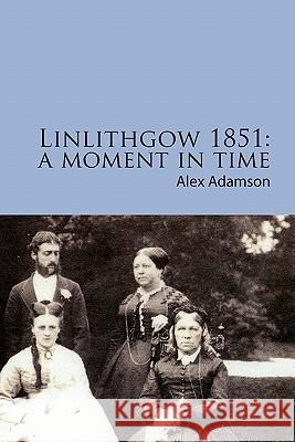 Linlithgow 1851: A Moment In Time: A portrait of a Scottish burgh in the middle of the Nineteenth Century Daly, Abigail 9781453864630 Createspace