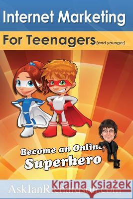 Internet Marketing for Teenagers (and younger): Become an Online Superhero Richardson, Ian 9781453864937 Createspace