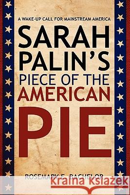 Sarah Palin's Piece of the American Pie: A wake-up Call for Mainstream America Bachelor, Rosemary E. 9781453865033 Createspace