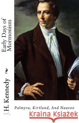 The Early Days of Mormonism: Palmyra, Kirtland, And Nauvoo Kennedy, J. H. 9781453865378 Createspace