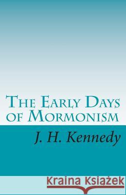 The Early Days of Mormonism: Palmyra, Kirtland, And Nauvoo Kennedy, J. H. 9781453865453 Createspace