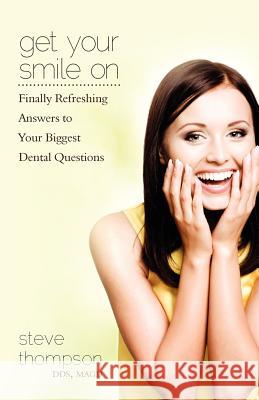 Get Your Smile On: Finally Refreshing Answers to your Biggest Dental Questions Thompson, Steve 9781453866504 Createspace