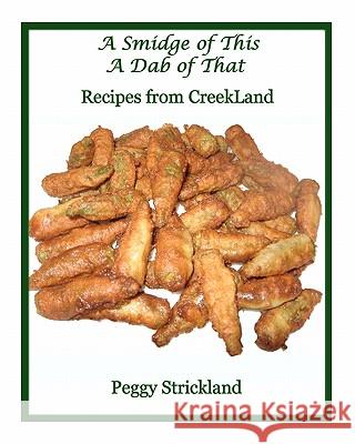 A Smidge of This A Dab of That: Recipes from Creekland Strickland, Peggy 9781453869154 Createspace