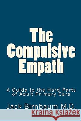 The Compulsive Empath: A Guide to the Hard Parts of Adult Primary Care Jack Birnbau Janina Zukotynsk 9781453869505 Createspace