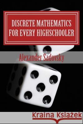 Discrete Mathematics for Every Highschooler Alexander Sadovsky 9781453869673 Createspace