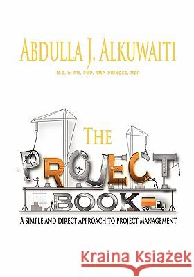 The Project Book: A Simple and Direct Approch to Project Management Abdulla J. Alkuwaiti 9781453870266 Createspace