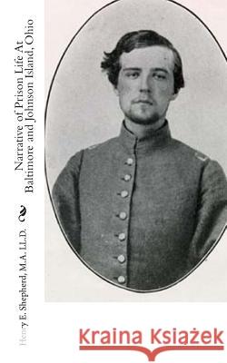 Narrative of Prison Life At Baltimore and Johnson Island, Ohio Shepherd, M. a. LL D. Henry E. 9781453870303