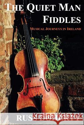 The Quiet Man Fiddles: Musical Journeys In Ireland Doherty, Russ 9781453871218 Createspace