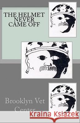 The Helmet Never Came Off: Writing from the Brooklyn Vet Center Brooklyn Vet Center Tim Brennan Yvonne Garrett 9781453871232 Createspace