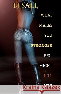 What Makes You Stronger, Just Might Kill You Lj Sall Joel Mills Lj Sall 9781453873281 Createspace