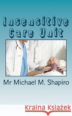 Insensitive Care Unit: Death Through Innocence MR Michael M. Shapiro 9781453873359 Createspace