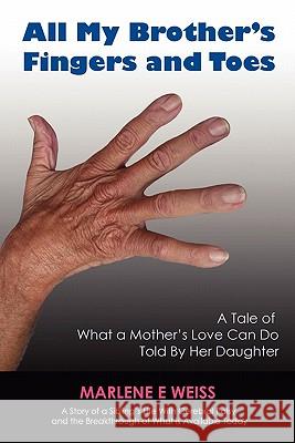 all my brothers fingers and toes: a tale of what a mother's love can do told by her daughter Weiss, Marlene E. 9781453873465 Createspace