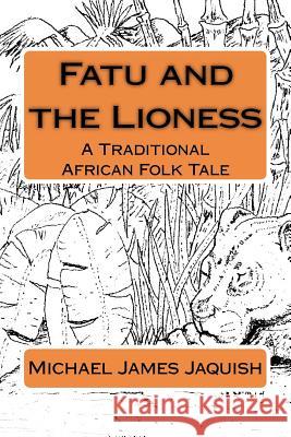 Fatu and the Lioness: A Traditional Africa Folk Tale Michael James Jaquish 9781453873694