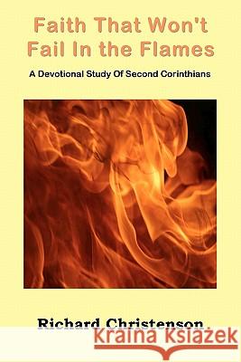 Faith That Won't Fail In the Flames: A Devotional Study Of Second Corinthians Christenson, Richard 9781453875384