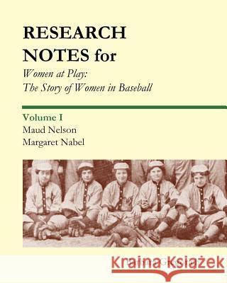 Research Notes for Women at Play: The Story of Women in Baseball: Maud Nelson, Margaret Nabel Barbara Gregorich 9781453875551 Createspace